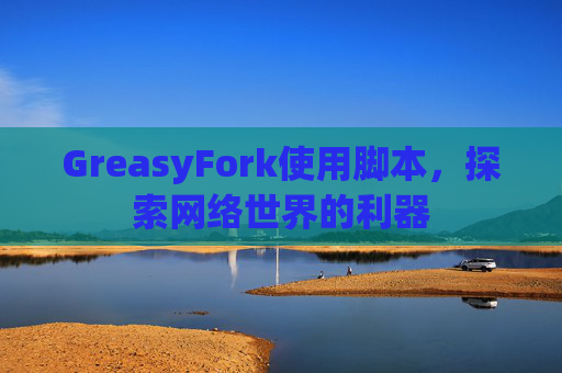 GreasyFork使用脚本,探索网络世界的利器 GreasyFork使用脚本,探索网络世界的利器
